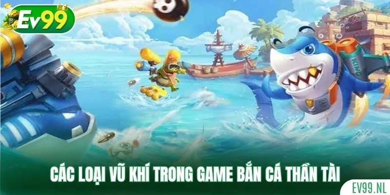 Các loại vũ khí trong game Bắn Cá Thần Tài Các loại vũ khí trong game Bắn Cá Thần Tài