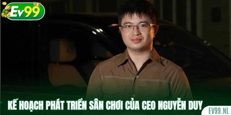 Nắm rõ về kế hoạch phát triển sân chơi của CEO Nguyễn Duy