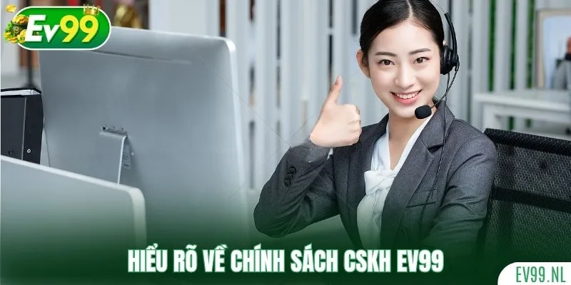 Hiểu rõ về chính sách CSKH EV99 Hiểu rõ về chính sách CSKH EV99
