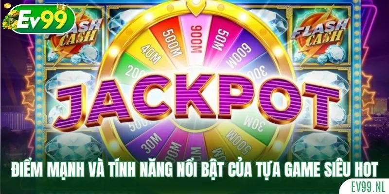 Điểm mạnh và tính năng nổi bật của tựa game siêu hot này