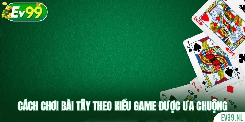 Hướng dẫn cách chơi bài tây theo kiểu game được ưa chuộng Hướng dẫn cách chơi bài tây theo kiểu game được ưa chuộng