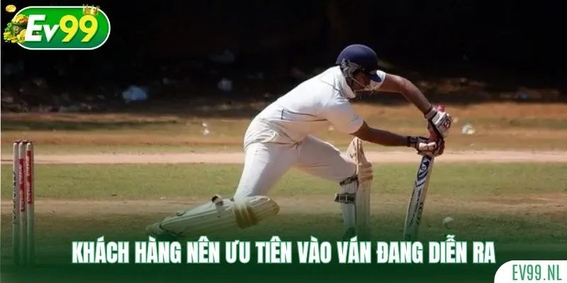 Khách hàng nên ưu tiên vào tiền khi ván đang diễn ra Khách hàng nên ưu tiên vào tiền khi ván đang diễn ra