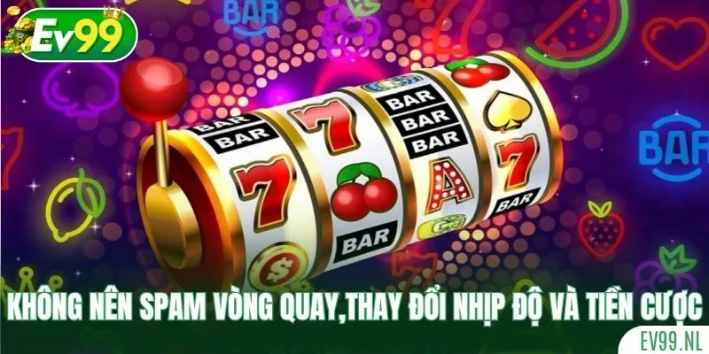 Không nên spam vòng quay,thay đổi nhịp độ và số tiền cược