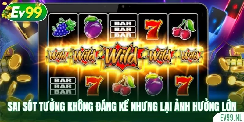 Sai sót tưởng chừng không đáng kể nhưng lại ảnh hưởng lớn