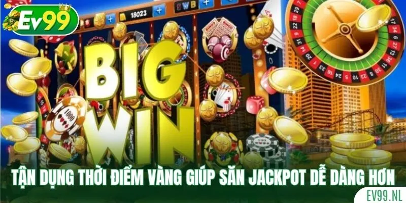 Tận dụng thời điểm vàng giúp săn Jackpot dễ dàng hơn Tận dụng thời điểm vàng giúp săn Jackpot dễ dàng hơn