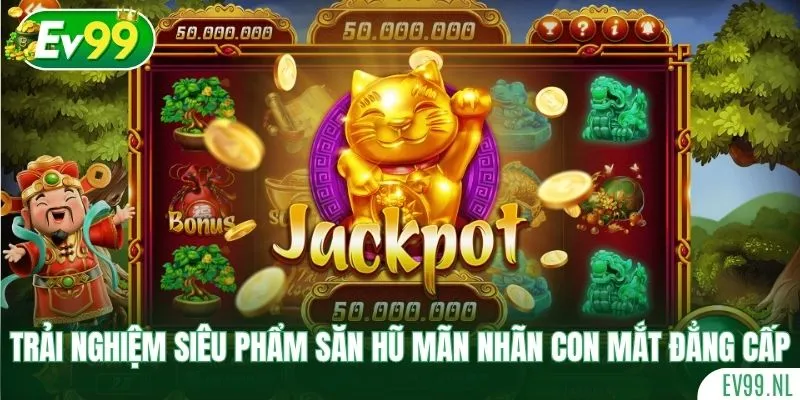 Trải nghiệm siêu phẩm săn hũ mãn nhãn con mắt đẳng cấp Trải nghiệm siêu phẩm săn hũ mãn nhãn con mắt đẳng cấp